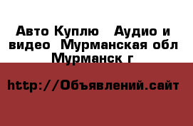 Авто Куплю - Аудио и видео. Мурманская обл.,Мурманск г.